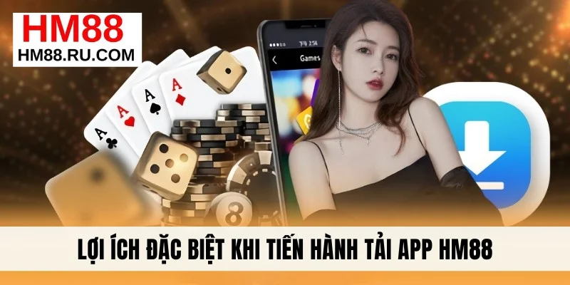 Lợi ích đặc biệt khi tiến hành tải app HM88